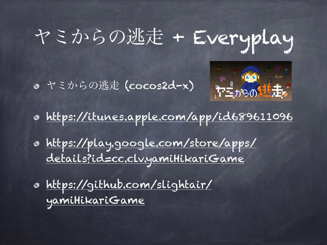 Ϡϛ͔Βͷಀ૸ + Everyplay
Ϡϛ͔Βͷಀ૸ (cocos2d-x)
https:/
/itunes.apple.com/app/id689611096
https:/
/play.google.com/store/apps/
details?id=cc.clv.yamiHikariGame
https:/
/github.com/slightair/
yamiHikariGame
