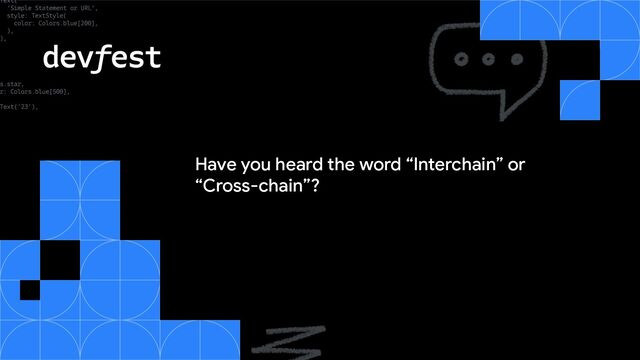 Have you heard the word “Interchain” or
“Cross-chain”?
