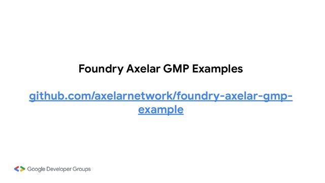Foundry Axelar GMP Examples
github.com/axelarnetwork/foundry-axelar-gmp-
example
