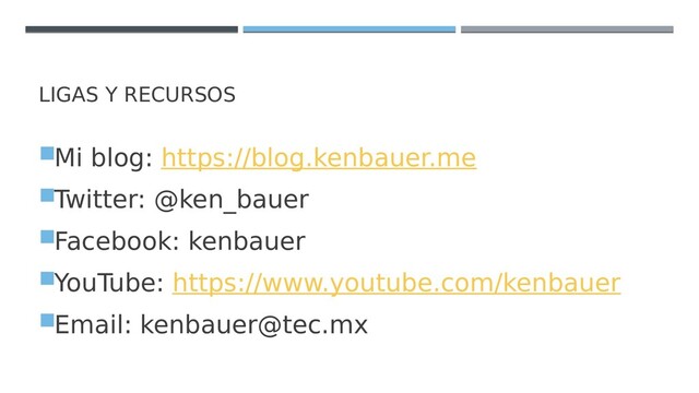 LIGAS Y RECURSOS
Mi blog: https://blog.kenbauer.me
Twitter: @ken_bauer
Facebook: kenbauer
YouTube: https://www.youtube.com/kenbauer
Email: kenbauer@tec.mx
