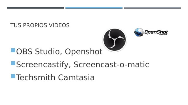 TUS PROPIOS VIDEOS
OBS Studio, Openshot
Screencastify, Screencast-o-matic
Techsmith Camtasia

