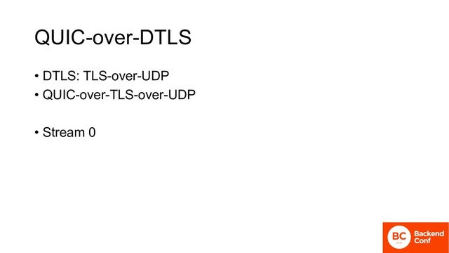 QUIC-over-DTLS
• DTLS: TLS-over-UDP
• QUIC-over-TLS-over-UDP
• Stream 0
