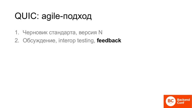 QUIC: agile-подход
1. Черновик стандарта, версия N
2. Обсуждение, interop testing, feedback
