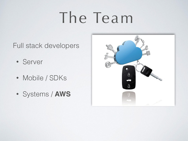 The Team
Full stack developers
• Server
• Mobile / SDKs
• Systems / AWS
