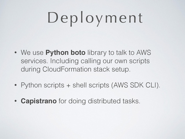 Deployment
• We use Python boto library to talk to AWS
services. Including calling our own scripts
during CloudFormation stack setup.
• Python scripts + shell scripts (AWS SDK CLI).
• Capistrano for doing distributed tasks.
