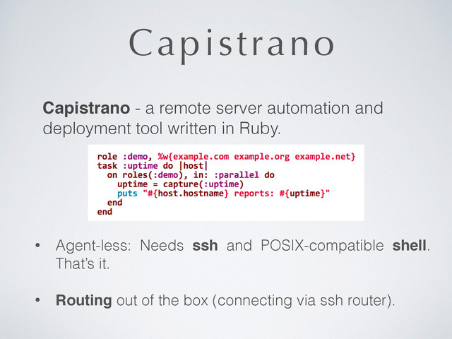 Capistrano
Capistrano - a remote server automation and
deployment tool written in Ruby.
• Agent-less: Needs ssh and POSIX-compatible shell.
That’s it.
• Routing out of the box (connecting via ssh router).
