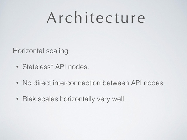 Architecture
Horizontal scaling
• Stateless* API nodes.
• No direct interconnection between API nodes.
• Riak scales horizontally very well.
