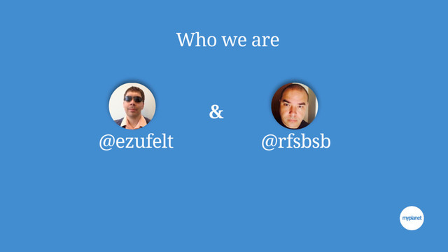 Who we are
&
@rfsbsb
@ezufelt
