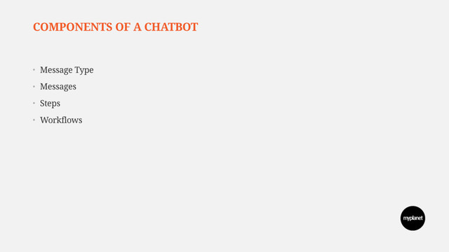 COMPONENTS OF A CHATBOT
• Message Type
• Messages
• Steps
• Workflows
