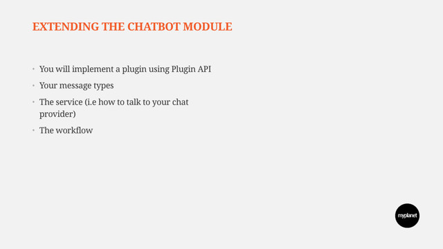 EXTENDING THE CHATBOT MODULE
• You will implement a plugin using Plugin API
• Your message types
• The service (i.e how to talk to your chat
provider)
• The workflow

