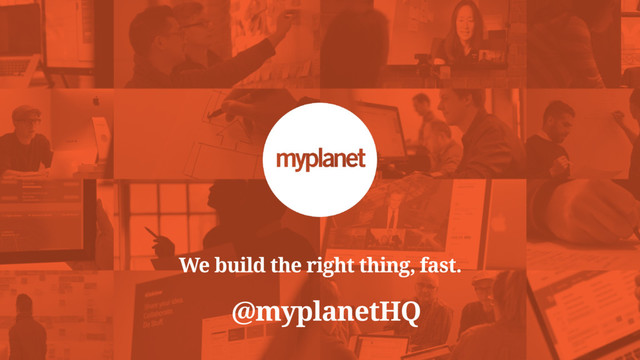 We build the right thing, fast.
@myplanetHQ

