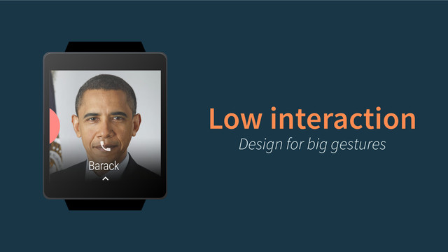 Low interaction
Design for big gestures
