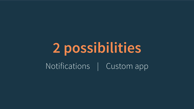 2 possibilities
Notifications Custom app
|
