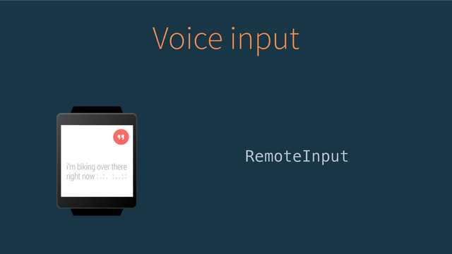 Voice input
RemoteInput

