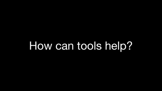 How can tools help?
