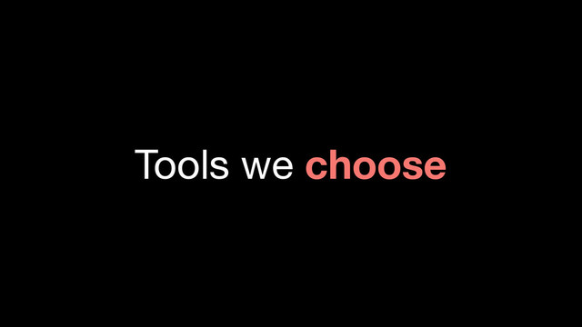 Tools we choose
