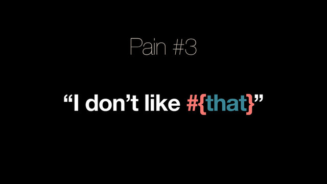 Pain #3
“I don’t like #{that}”

