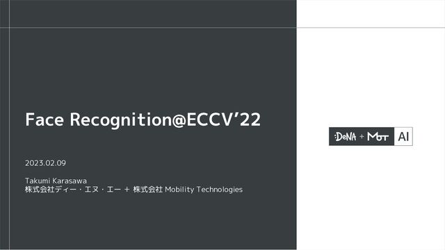 2023.02.09
Takumi Karasawa
株式会社ディー・エヌ・エー ＋ 株式会社 Mobility Technologies
Face Recognition@ECCV’22
