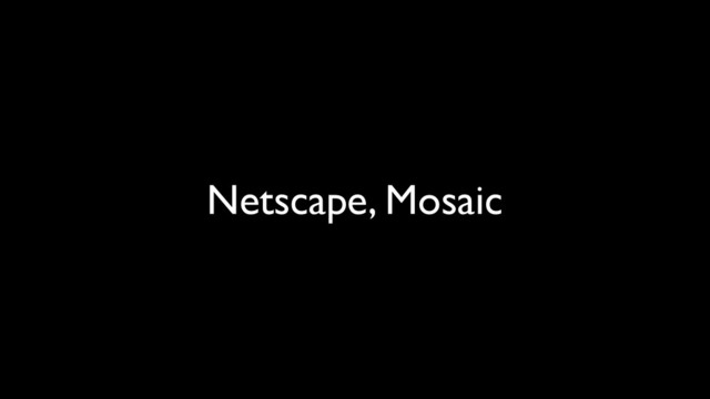 Netscape, Mosaic
