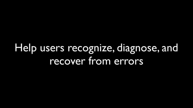 Help users recognize, diagnose, and
recover from errors
