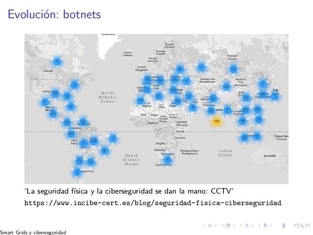 Evoluci´
on: botnets
‘La seguridad f´
ısica y la ciberseguridad se dan la mano: CCTV‘
https://www.incibe-cert.es/blog/seguridad-fisica-ciberseguridad
Smart Grids y ciberseguridad
