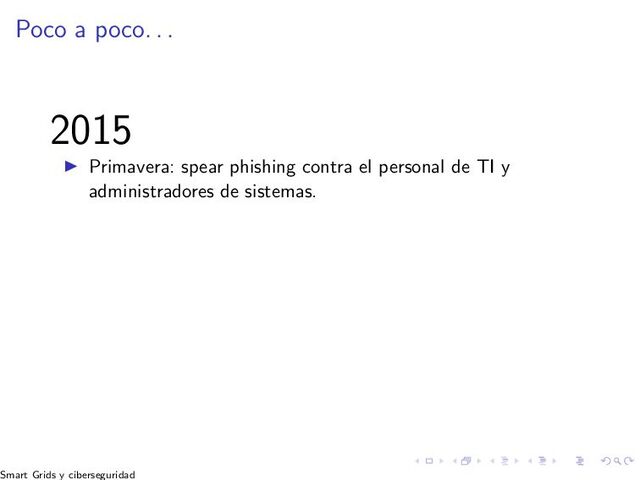 Poco a poco. . .
2015
▶ Primavera: spear phishing contra el personal de TI y
administradores de sistemas.
Smart Grids y ciberseguridad
