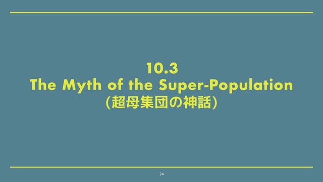 10.3
The Myth of the Super-Population
(超母集団の神話)
24
