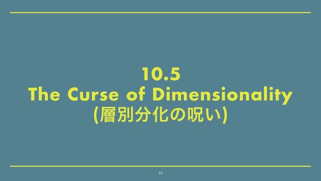 10.5
The Curse of Dimensionality
(૚ผ෼Խͷढ͍)
35
