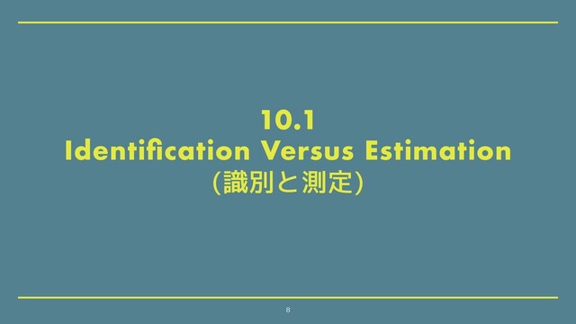 10.1
Identiﬁcation Versus Estimation
(識別と測定)
8
