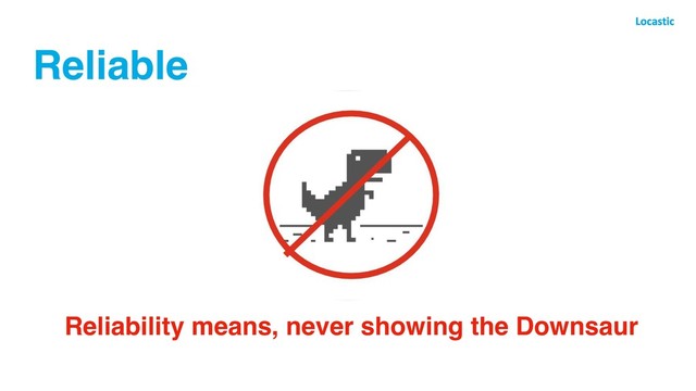 Reliable
Reliability means, never showing the Downsaur

