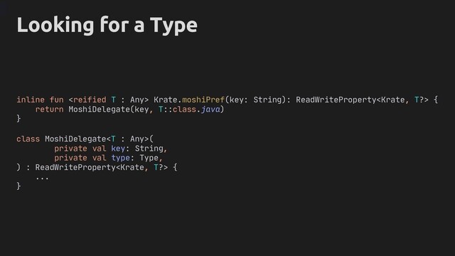 Looking for a Type
inline fun  Krate.moshiPref(key: String): ReadWriteProperty {
return MoshiDelegate(key, T::class.java)
}
class MoshiDelegate(
private val key: String,
private val type: Type,
) : ReadWriteProperty {
...
}
