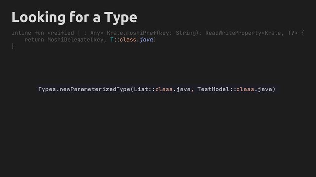 inline fun  Krate.moshiPref(key: String): ReadWriteProperty {
return MoshiDelegate(key, T::class.java)
}
Types.newParameterizedType(List::class.java, TestModel::class.java)
Looking for a Type
