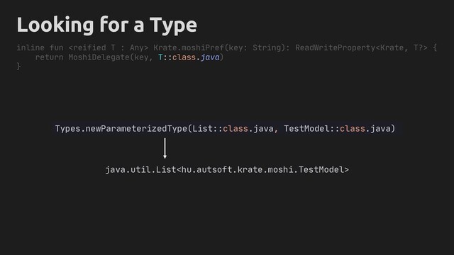 inline fun  Krate.moshiPref(key: String): ReadWriteProperty {
return MoshiDelegate(key, T::class.java)
}
Types.newParameterizedType(List::class.java, TestModel::class.java)
java.util.List
Looking for a Type
