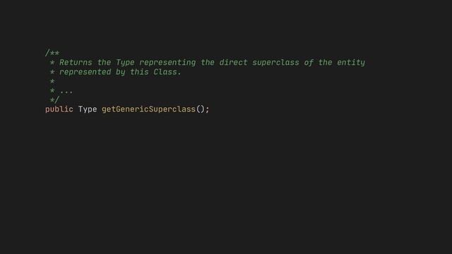 getGenericSuperclass();
* ...
*/
public Type
/**
* Returns the Type representing the direct superclass of the entity
* represented by this Class.
*
