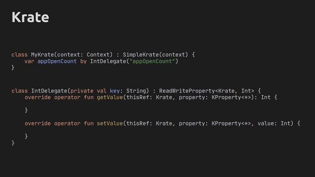 Krate
class IntDelegate(private val key: String) : ReadWriteProperty {
override operator fun getValue(thisRef: Krate, property: KProperty<*>): Int {
}
override operator fun setValue(thisRef: Krate, property: KProperty<*>, value: Int) {
}
}
class MyKrate(context: Context) : SimpleKrate(context) {
var appOpenCount by IntDelegate("appOpenCount")
}
