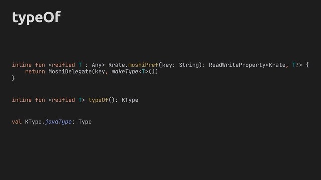 typeOf
inline fun  typeOf(): KType
val KType.javaType: Type
inline fun  Krate.moshiPref(key: String): ReadWriteProperty {
return MoshiDelegate(key, makeType())
}
