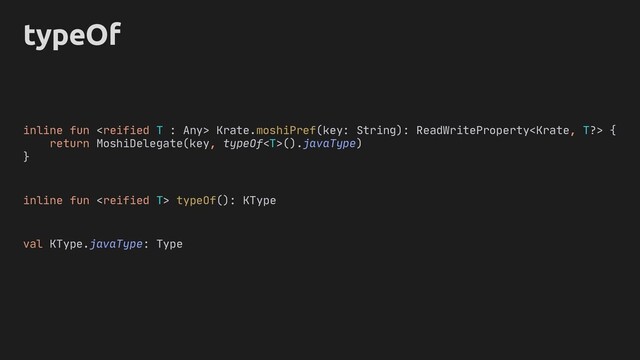 typeOf
inline fun  Krate.moshiPref(key: String): ReadWriteProperty {
return MoshiDelegate(key, typeOf().javaType)
}
inline fun  typeOf(): KType
val KType.javaType: Type
