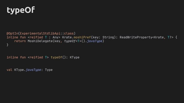 typeOf
@OptIn(ExperimentalStdlibApi::class)
inline fun  Krate.moshiPref(key: String): ReadWriteProperty {
return MoshiDelegate(key, typeOf().javaType)
}
inline fun  typeOf(): KType
val KType.javaType: Type
