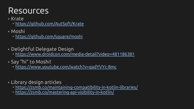 Resources
• Krate
 https://github.com/AutSoft/Krate
• Moshi
 https://github.com/square/moshi
• Delightful Delegate Design
 https://www.droidcon.com/media-detail?video=481186381
• Say “hi” to Moshi!
 https://www.youtube.com/watch?v=qadYVYc-8mc
• Library design articles
 https://zsmb.co/maintaining-compatibility-in-kotlin-libraries/
 https://zsmb.co/mastering-api-visibility-in-kotlin/
