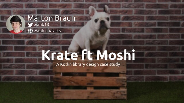 ft
Krate Moshi
zsmb.co/talks
zsmb13
Márton Braun
A Kotlin library design case study
