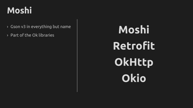 Moshi
› Gson v3 in everything but name
› Part of the Ok libraries
Okio
Retrofit
OkHttp
Moshi
