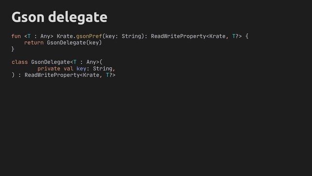 Gson delegate
class GsonDelegate(
private val key: String,
) : ReadWriteProperty
fun  Krate.gsonPref(key: String): ReadWriteProperty {
return GsonDelegate(key)
}
