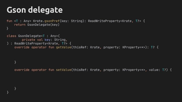 Gson delegate
class GsonDelegate(
private val key: String,
) : ReadWriteProperty {
override operator fun getValue(thisRef: Krate, property: KProperty<*>): T? {
}
override operator fun setValue(thisRef: Krate, property: KProperty<*>, value: T?) {
}
}
fun  Krate.gsonPref(key: String): ReadWriteProperty {
return GsonDelegate(key)
}

