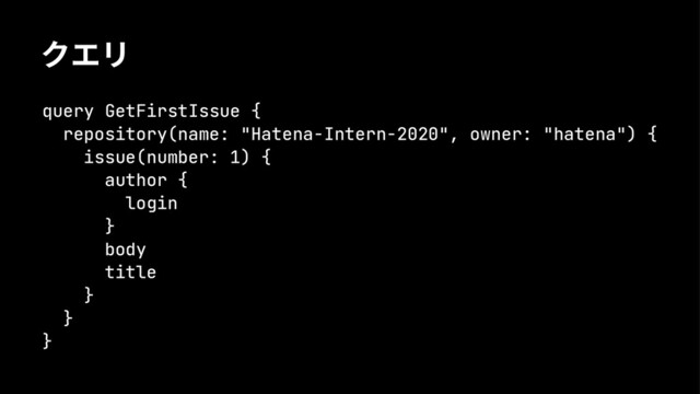 ؠؙٛ
query GetFirstIssue {
repository(name: "Hatena-Intern-2020", owner: "hatena") {
issue(number: 1) {
author {
login
}
body
title
}
}
}
