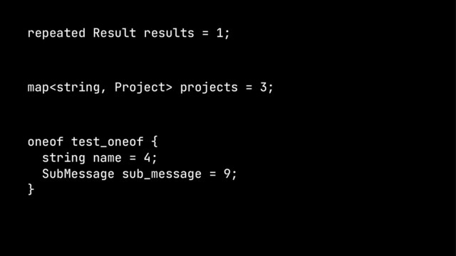 repeated Result results = 1;
map projects = 3;
oneof test_oneof {
string name = 4;
SubMessage sub_message = 9;
}
