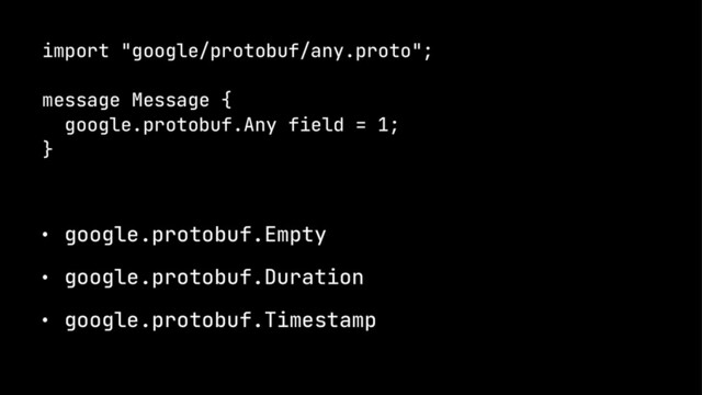 import "google/protobuf/any.proto";
message Message {
google.protobuf.Any field = 1;
}
˝ google.protobuf.Empty
˝ google.protobuf.Duration
˝ google.protobuf.Timestamp
