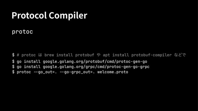 1SPUPDPM$PNQJMFS
protoc
$ # protoc ͸ brew install protobuf ΍ apt install protobuf-compiler ͳͲͰ
$ go install google.golang.org/protobuf/cmd/protoc-gen-go
$ go install google.golang.org/grpc/cmd/protoc-gen-go-grpc
$ protoc !"go_out=. !"go-grpc_out=. welcome.proto
