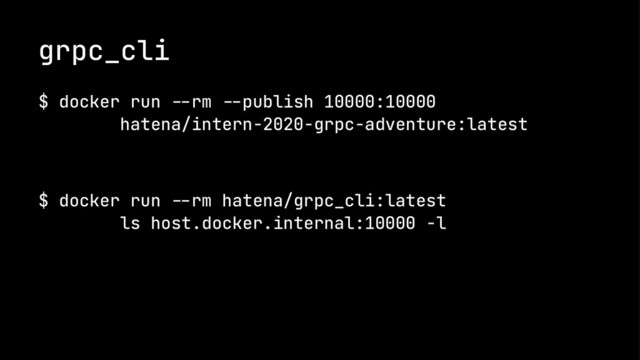 grpc_cli
$ docker run !"rm !"publish 10000:10000
hatena/intern-2020-grpc-adventure:latest
$ docker run !"rm hatena/grpc_cli:latest
ls host.docker.internal:10000 -l
