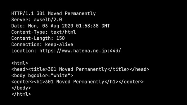 HTTP/1.1 301 Moved Permanently
Server: awselb/2.0
Date: Mon, 03 Aug 2020 01:58:38 GMT
Content-Type: text/html
Content-Length: 150
Connection: keep-alive
Location: https:!"www.hatena.ne.jp:443/

301 Moved Permanently!#title>!#head>

<h1>301 Moved Permanently!#h1>!#center>
!#body>
!#html>
</h1>