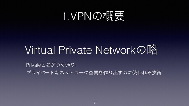 1.VPNͷ֓ཁ
3
Virtual Private Networkͷུ
Privateͱ໊͕ͭ͘௨Γɺ
ϓϥΠϕʔτͳωοτϫʔΫۭؒΛ࡞Γग़͢ͷʹ࢖ΘΕΔٕज़
